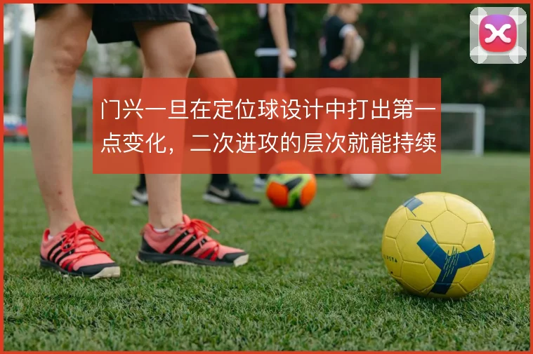 门兴一旦在定位球设计中打出第一点变化,二次进攻的层次就能持续施压