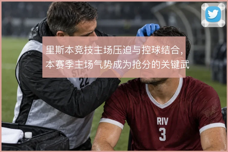 里斯本竞技主场压迫与控球结合,本赛季主场气势成为抢分的关键武器