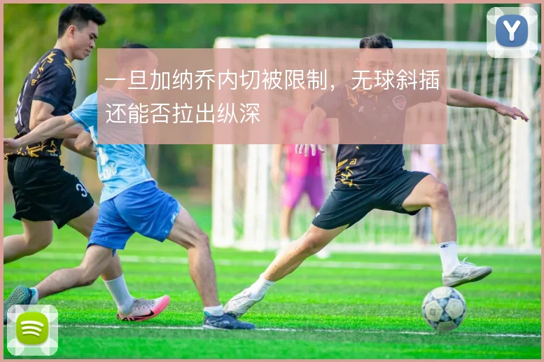 一旦加纳乔内切被限制,无球斜插还能否拉出纵深