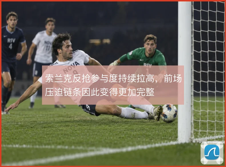 索兰克反抢参与度持续拉高，前场压迫链条因此变得更加完整