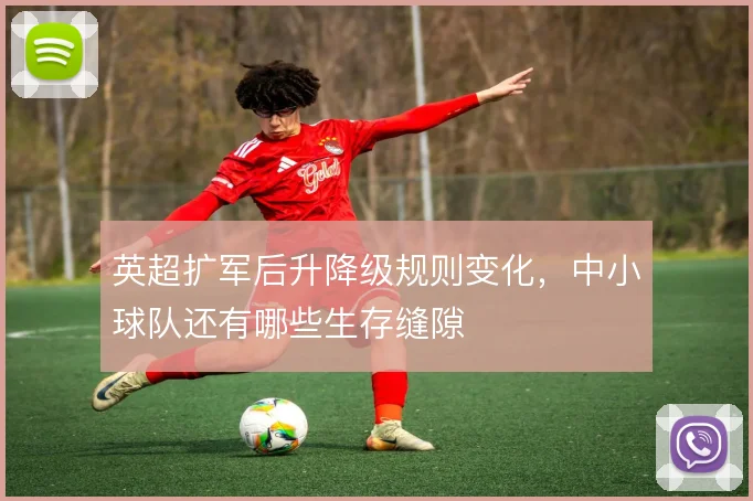 英超扩军后升降级规则变化，中小球队还有哪些生存缝隙