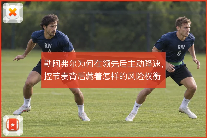 勒阿弗尔为何在领先后主动降速，控节奏背后藏着怎样的风险权衡
