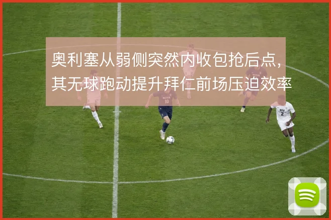 奥利塞从弱侧突然内收包抢后点，其无球跑动提升拜仁前场压迫效率