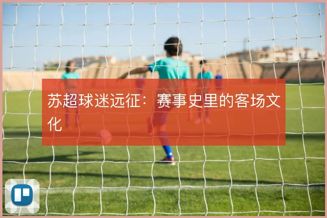 苏超球迷远征：赛事史里的客场文化