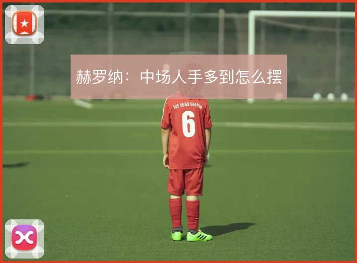赫罗纳:中场人手多到怎么摆