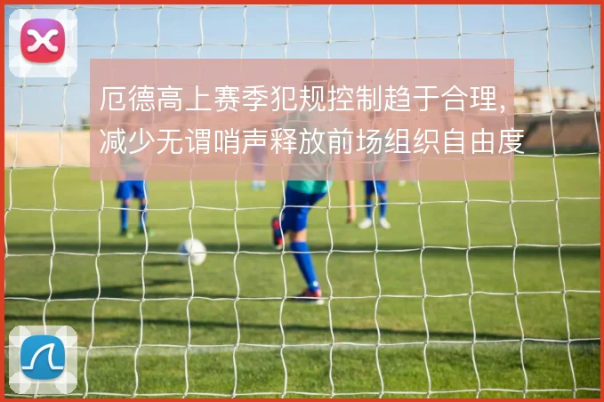 厄德高上赛季犯规控制趋于合理，减少无谓哨声释放前场组织自由度