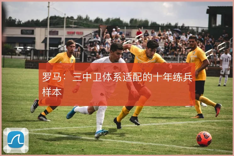 罗马:三中卫体系适配的十年练兵样本