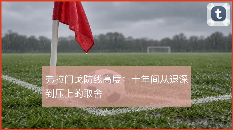 弗拉门戈防线高度：十年间从退深到压上的取舍