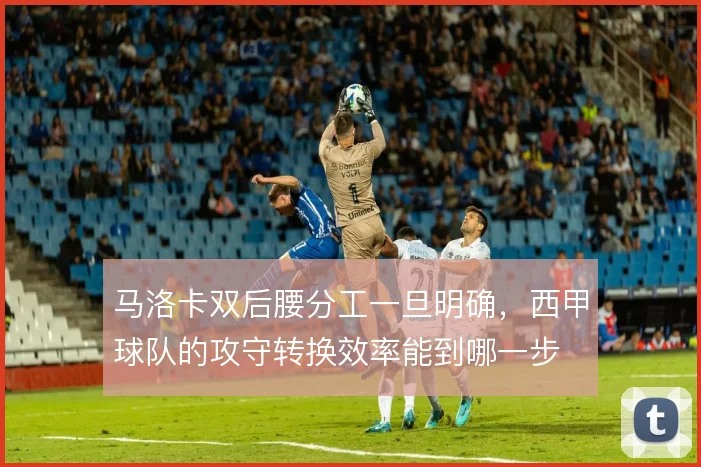 马洛卡双后腰分工一旦明确，西甲球队的攻守转换效率能到哪一步