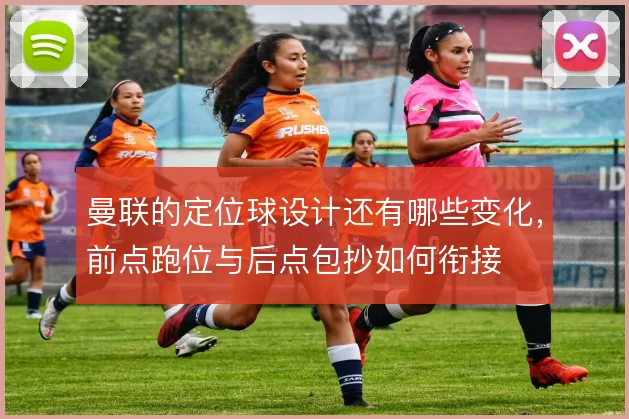 曼联的定位球设计还有哪些变化，前点跑位与后点包抄如何衔接