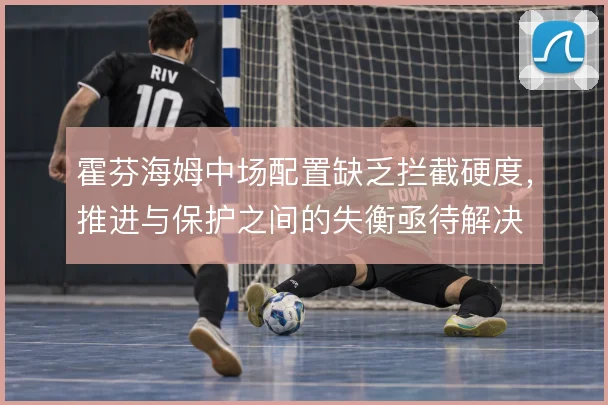 霍芬海姆中场配置缺乏拦截硬度，推进与保护之间的失衡亟待解决