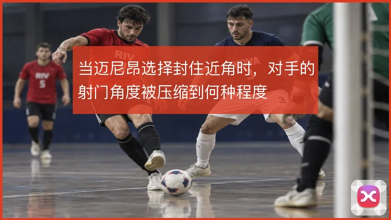 当迈尼昂选择封住近角时，对手的射门角度被压缩到何种程度