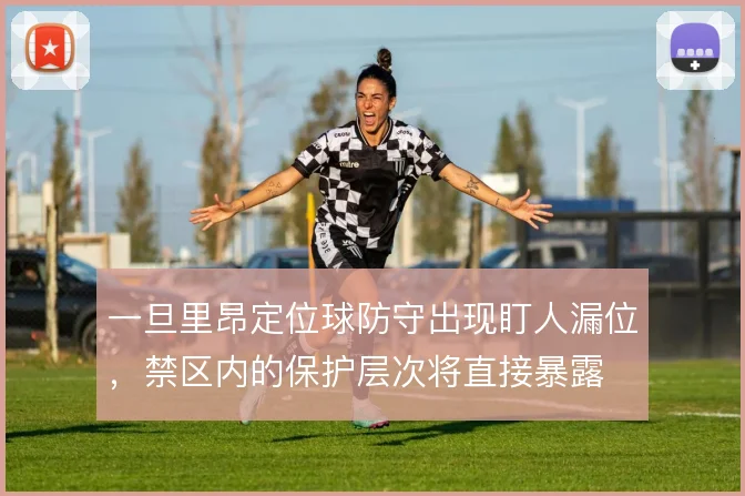 一旦里昂定位球防守出现盯人漏位,禁区内的保护层次将直接暴露