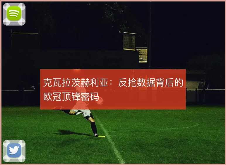 克瓦拉茨赫利亚:反抢数据背后的欧冠顶锋密码