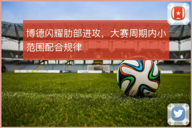 博德闪耀肋部进攻，大赛周期内小范围配合规律