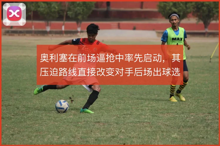 奥利塞在前场逼抢中率先启动，其压迫路线直接改变对手后场出球选择