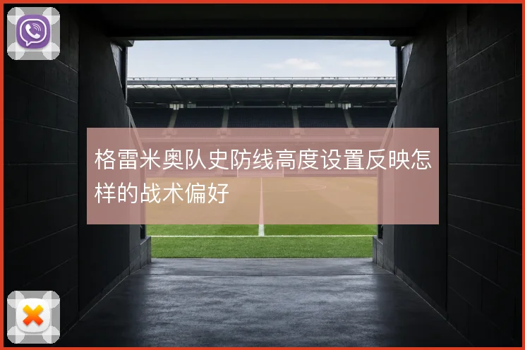 格雷米奥队史防线高度设置反映怎样的战术偏好