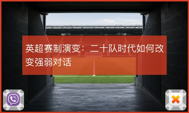 英超赛制演变：二十队时代如何改变强弱对话