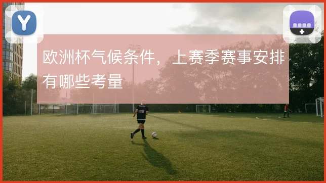 欧洲杯气候条件，上赛季赛事安排有哪些考量