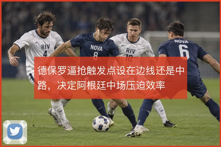 德保罗逼抢触发点设在边线还是中路，决定阿根廷中场压迫效率