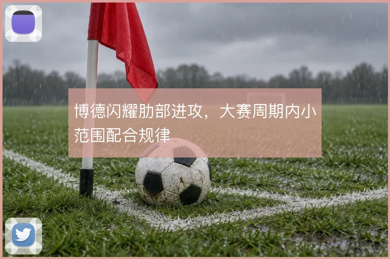 博德闪耀肋部进攻，大赛周期内小范围配合规律
