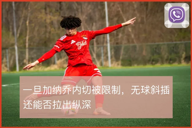 一旦加纳乔内切被限制,无球斜插还能否拉出纵深