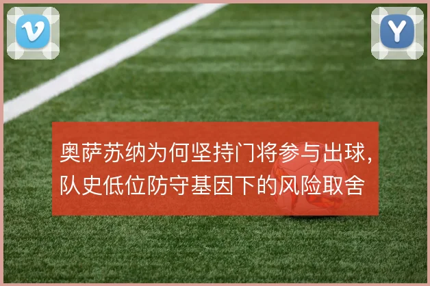 奥萨苏纳为何坚持门将参与出球，队史低位防守基因下的风险取舍