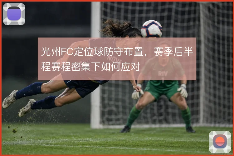 光州FC定位球防守布置,赛季后半程赛程密集下如何应对