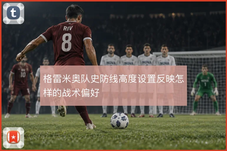 格雷米奥队史防线高度设置反映怎样的战术偏好