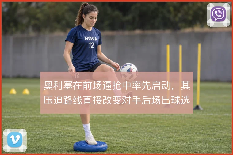 奥利塞在前场逼抢中率先启动,其压迫路线直接改变对手后场出球选择