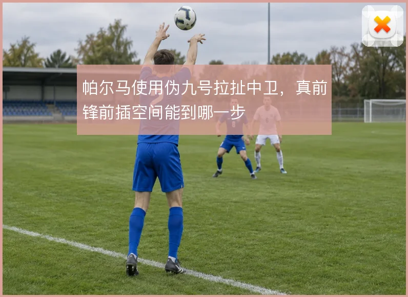 帕尔马使用伪九号拉扯中卫，真前锋前插空间能到哪一步