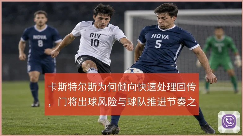 卡斯特尔斯为何倾向快速处理回传，门将出球风险与球队推进节奏之间的权衡