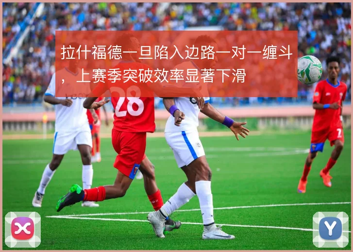 拉什福德一旦陷入边路一对一缠斗,上赛季突破效率显著下滑