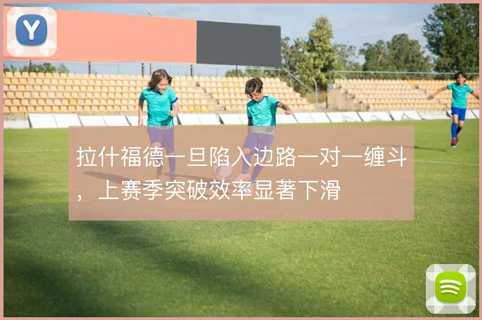 拉什福德一旦陷入边路一对一缠斗,上赛季突破效率显著下滑