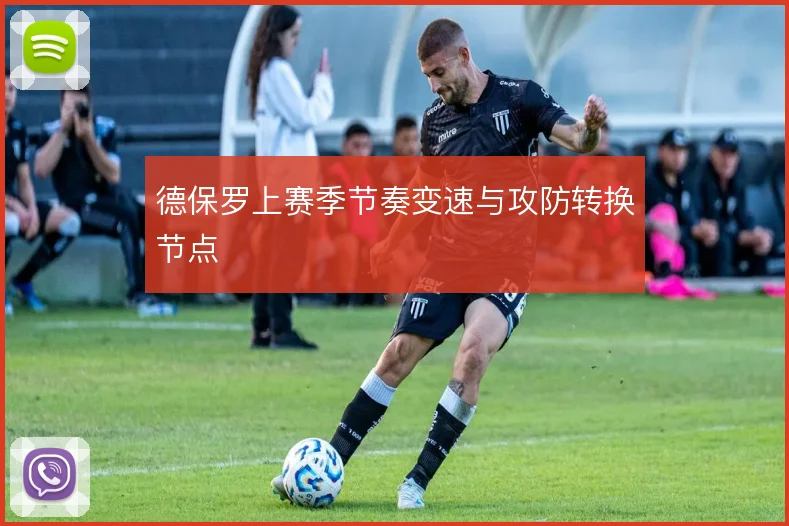 德保罗上赛季节奏变速与攻防转换节点