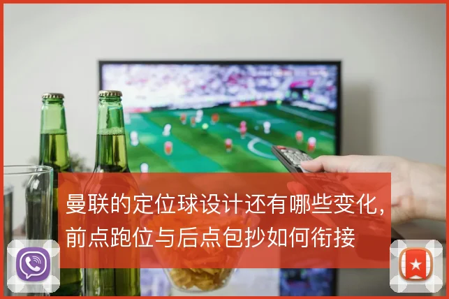 曼联的定位球设计还有哪些变化,前点跑位与后点包抄如何衔接