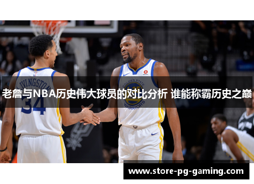 老詹与NBA历史伟大球员的对比分析 谁能称霸历史之巅