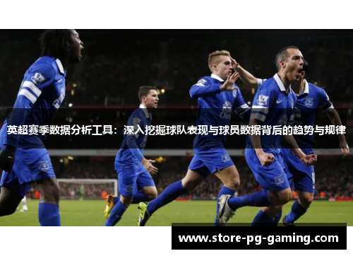 英超赛季数据分析工具：深入挖掘球队表现与球员数据背后的趋势与规律