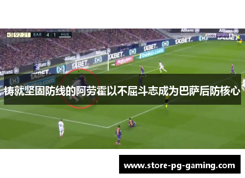 铸就坚固防线的阿劳霍以不屈斗志成为巴萨后防核心 铸就坚固防线的阿劳霍以不屈斗志成为巴萨后防核心