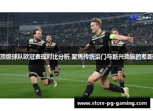 顶级球队欧冠表现对比分析 聚焦传统豪门与新兴劲旅的差距 顶级球队欧冠表现对比分析 聚焦传统豪门与新兴劲旅的差距
