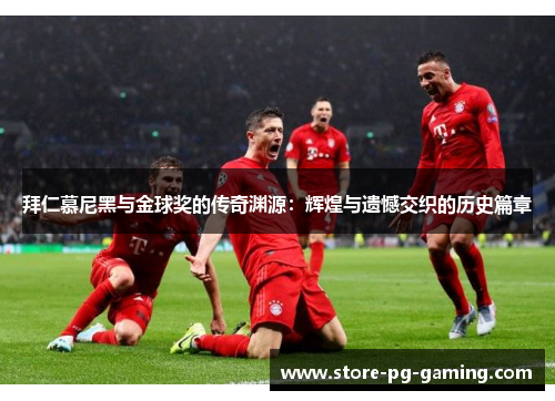 拜仁慕尼黑与金球奖的传奇渊源:辉煌与遗憾交织的历史篇章 拜仁慕尼黑与金球奖的传奇渊源:辉煌与遗憾交织的历史篇章