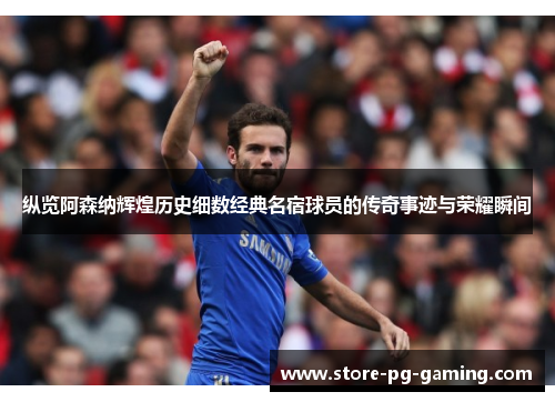 纵览阿森纳辉煌历史细数经典名宿球员的传奇事迹与荣耀瞬间