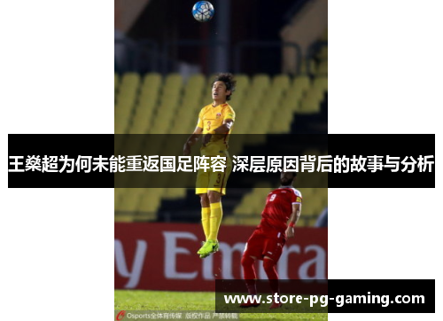 王燊超为何未能重返国足阵容 深层原因背后的故事与分析