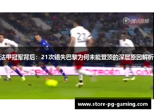 法甲冠军背后：21次错失巴黎为何未能登顶的深层原因解析