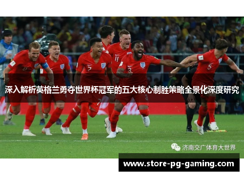 深入解析英格兰勇夺世界杯冠军的五大核心制胜策略全景化深度研究 深入解析英格兰勇夺世界杯冠军的五大核心制胜策略全景化深度研究
