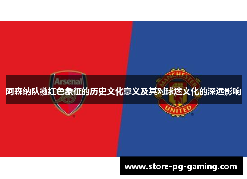 阿森纳队徽红色象征的历史文化意义及其对球迷文化的深远影响