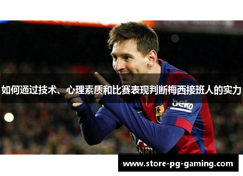 如何通过技术、心理素质和比赛表现判断梅西接班人的实力