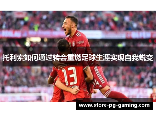 托利索如何通过转会重燃足球生涯实现自我蜕变 托利索如何通过转会重燃足球生涯实现自我蜕变