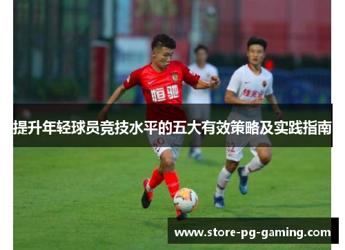 提升年轻球员竞技水平的五大有效策略及实践指南