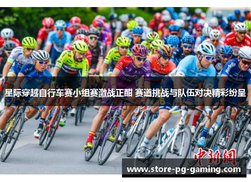 星际穿越自行车赛小组赛激战正酣 赛道挑战与队伍对决精彩纷呈